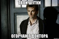 Твои шутки Огорчают Доктора