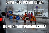 ЗИМА - ЭТО ВРЕМЯ КОГДА ДОРОГИ ТАЮТ раньше снега ....