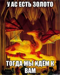 У ас есть Золото Тогда мы идём к вам