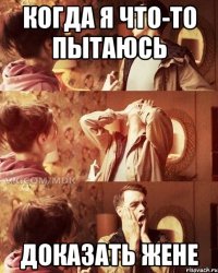 когда я что-то пытаюсь доказать Жене