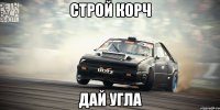 строй корч дай угла