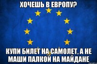хочешь в Европу? купи билет на самолет, а не маши палкой на майдане