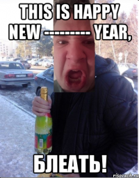 This is happy new --------- year, блеать!