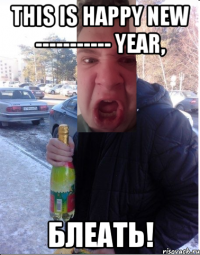 This is happy new ----------- year, блеать!
