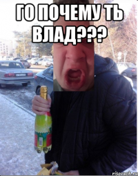 Го почему ть Влад??? 