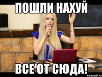 Пошли нахуй все от сюда!