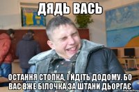 Дядь Вась остання стопка, і йдіть додому. Бо вас вже білочка за штани дьоргає