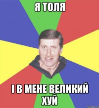 я толя і в мене великий хуй