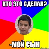 кто это сделал? -мой сын