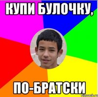купи булочку, по-братски