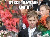 Ну все по бухали и хватит 