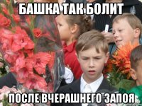 Башка так болит после вчерашнего запоя