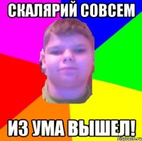 Скалярий совсем из ума вышел!