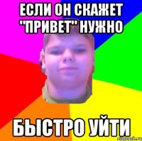 Если он скажет "привет" нужно Быстро уйти