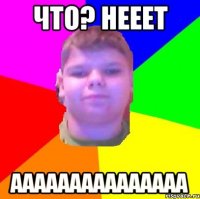 Что? Нееет Ааааааааааааааа