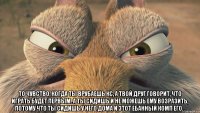  то чувство, когда ты врубаешь кс, а твой друг говорит, что играть будет первым. А ты сидишь и не можешь ему возразить, потому что ты сидишь у него дома и этот ебанный комп его. .