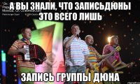 а вы знали, что записьдюны это всего лишь запись группы дюна