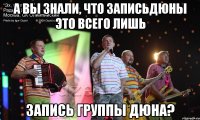 а вы знали, что записьдюны это всего лишь запись группы дюна?