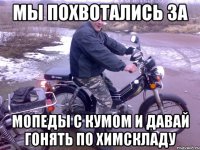 мы похвотались за мопеды с кумом и давай гонять по химскладу