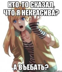 Кто-то сказал, что я некрасива? А въебать?