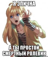 Я эпична а ты простой смертный ролевик