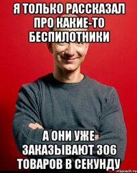 я только рассказал про какие-то беспилотники а они уже заказывают 306 товаров в секунду