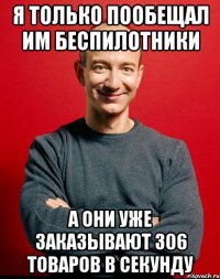 я только пообещал им беспилотники а они уже заказывают 306 товаров в секунду