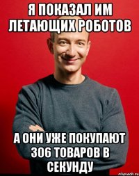 я показал им летающих роботов а они уже покупают 306 товаров в секунду