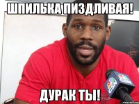 Шпилька пиздливая! Дурак ты!