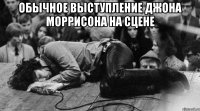 обычное выступление джона моррисона на сцене 