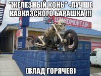 "железный конь" -лучше кавказского барашка !!! (Влад Горячев)