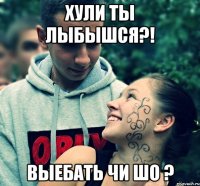 хули ты лыбышся?! выебать чи шо ?