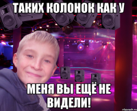таких колонок как у меня вы ещё не видели!