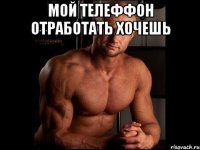 мой телеффон отработать хочешь 