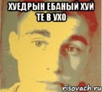 хуедрын ебаный хуй те в ухо 