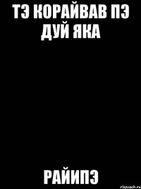 Тэ корайвав пэ дуй яка Райипэ