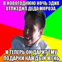 В НОВОГОДНЮЮ НОЧЬ ЭДИК ОТПИЗДИЛ ДЕДА МОРОЗА, И ТЕПЕРЬ ОН ДАРИТ ЕМУ ПОДАРКИ КАЖДЫЙ ЖЕНЬ