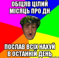 обіцяв цілий місяць про дн послав всіх нахуй в останній день