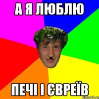 а я люблю печі і євреїв