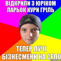 відкрили з Юріком ларьок кури гріль тепер лучі бізнесмени на село