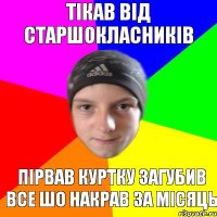 ТІКАВ ВІД СТАРШОКЛАСНИКІВ ПІРВАВ КУРТКУ ЗАГУБИВ ВСЕ ШО НАКРАВ ЗА МІСЯЦЬ