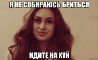 Я не собираюсь бриться Идите на хуй
