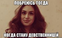 Побреюсь тогда Когда стану девственницей