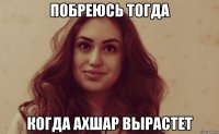 Побреюсь тогда Когда Ахшар вырастет