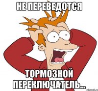 не переведотся тормозной переключатель...