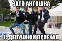 Зато Антошка с девушкой приехал