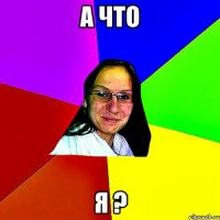 а что я ?
