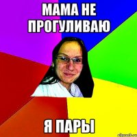 мама не прогуливаю я пары