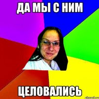 да мы с ним целовались