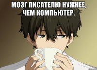 Мозг писателю нужнее, чем компьютер. 